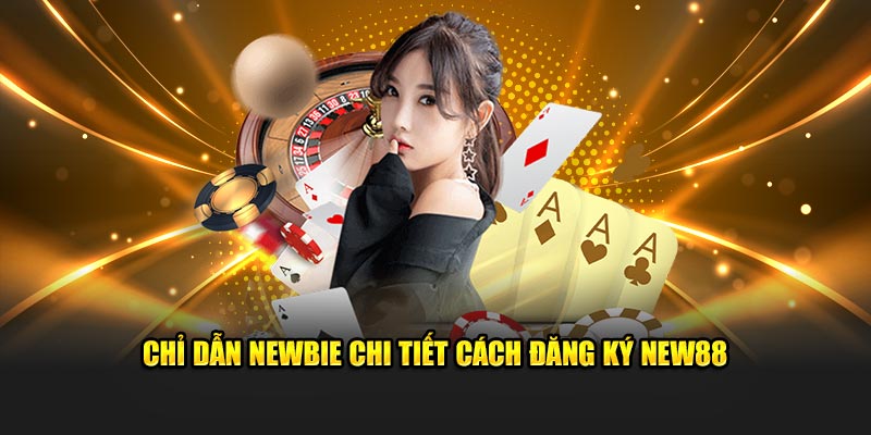 Chỉ dẫn newbie chi tiết cách đăng ký New88