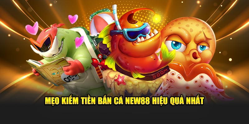 Mẹo kiếm tiền bắn cá New88 hiệu quả nhất