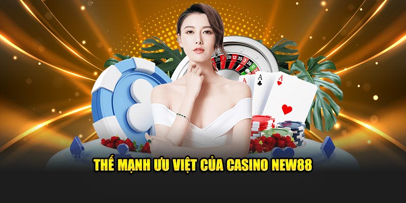 Thế mạnh ưu việt của Casino New88