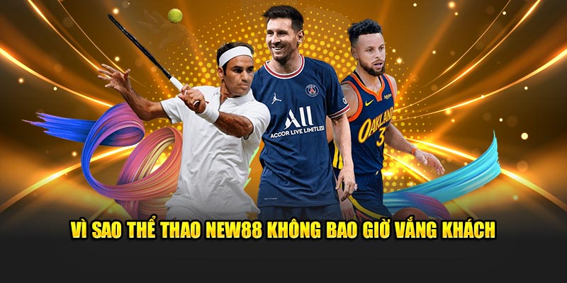 Vì sao thể thao New88 không bao giờ vắng khách